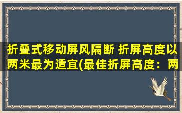 折叠式移动屏风隔断 折屏高度以两米最为适宜(最佳折屏高度：两米为中心的折叠式移动屏风隔断设计指南)